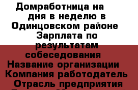 Домработница на 2-3 дня в неделю в Одинцовском районе. Зарплата-по результатам собеседования › Название организации ­ Компания-работодатель › Отрасль предприятия ­ Другое › Минимальный оклад ­ 1 - Все города Работа » Вакансии   . Мордовия респ.